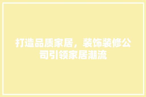 打造品质家居，装饰装修公司引领家居潮流 设计原则