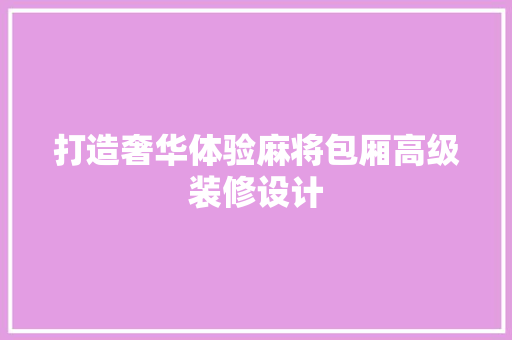 打造奢华体验麻将包厢高级装修设计