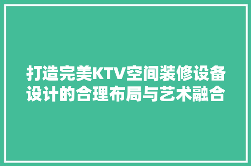 打造完美KTV空间装修设备设计的合理布局与艺术融合
