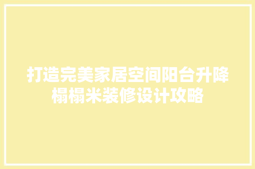 打造完美家居空间阳台升降榻榻米装修设计攻略