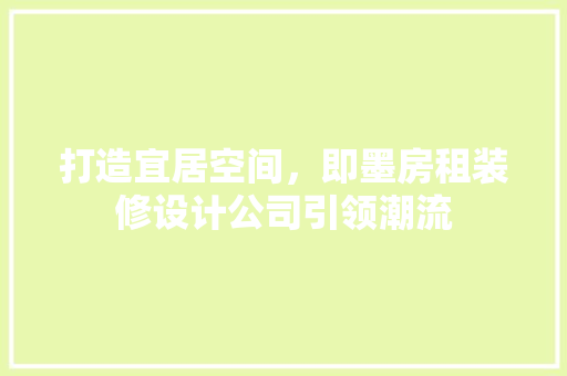 打造宜居空间，即墨房租装修设计公司引领潮流