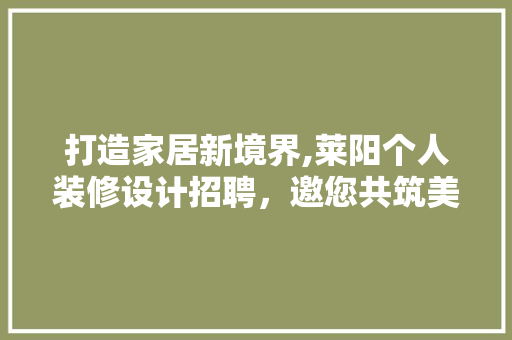 打造家居新境界,莱阳个人装修设计招聘，邀您共筑美好家园