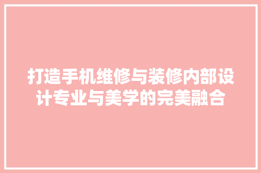 打造手机维修与装修内部设计专业与美学的完美融合