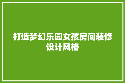 打造梦幻乐园女孩房间装修设计风格