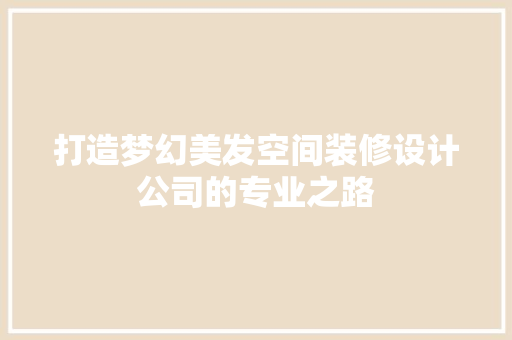 打造梦幻美发空间装修设计公司的专业之路
