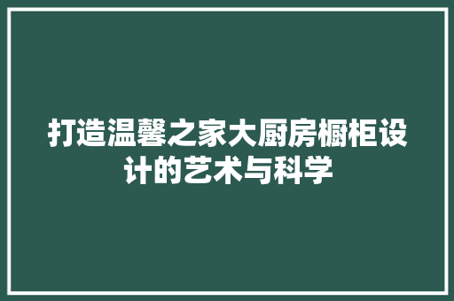 打造温馨之家大厨房橱柜设计的艺术与科学