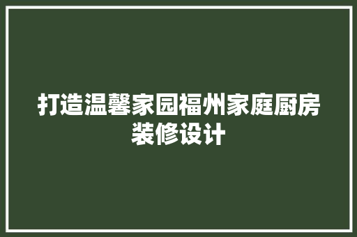 打造温馨家园福州家庭厨房装修设计