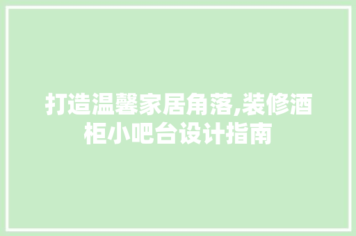 打造温馨家居角落,装修酒柜小吧台设计指南