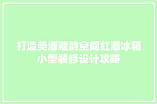 打造美酒藏韵空间红酒冰箱小型装修设计攻略