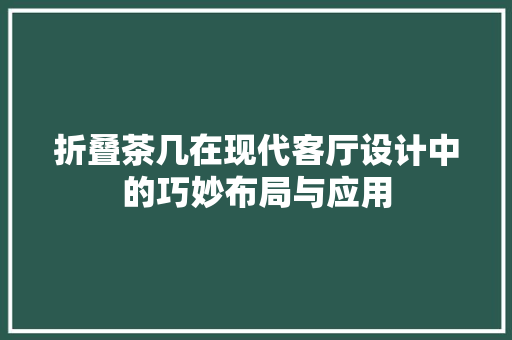 折叠茶几在现代客厅设计中的巧妙布局与应用