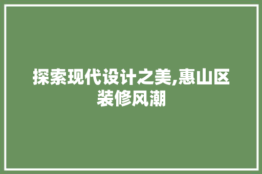探索现代设计之美,惠山区装修风潮