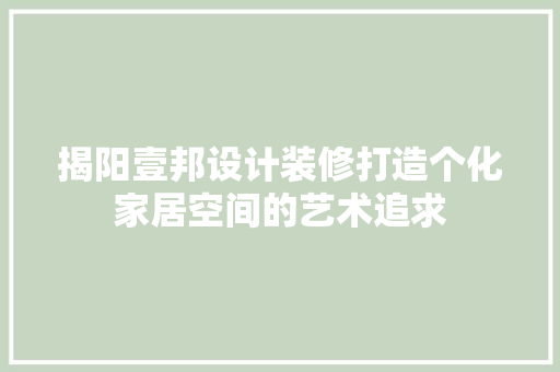 揭阳壹邦设计装修打造个化家居空间的艺术追求