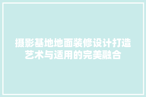 摄影基地地面装修设计打造艺术与适用的完美融合