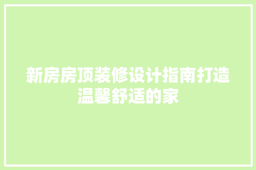 新房房顶装修设计指南打造温馨舒适的家