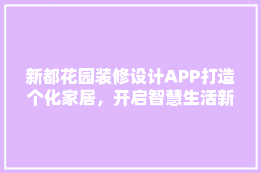 新都花园装修设计APP打造个化家居，开启智慧生活新篇章