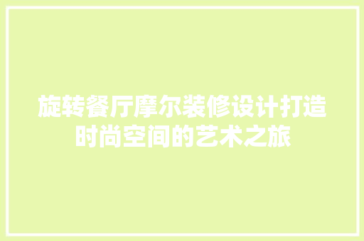 旋转餐厅摩尔装修设计打造时尚空间的艺术之旅