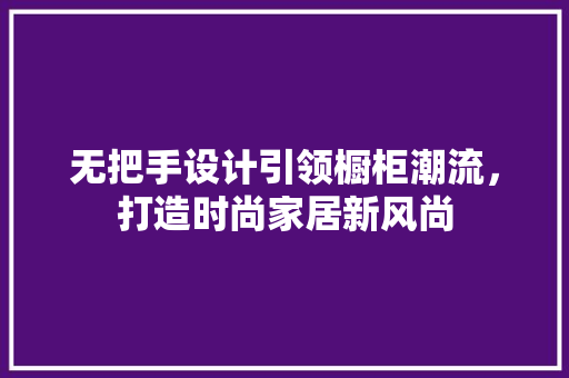 无把手设计引领橱柜潮流，打造时尚家居新风尚