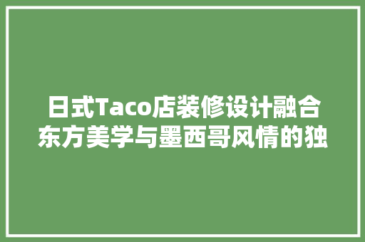日式Taco店装修设计融合东方美学与墨西哥风情的独特体验