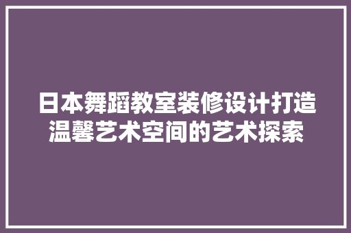 日本舞蹈教室装修设计打造温馨艺术空间的艺术探索