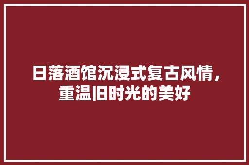 日落酒馆沉浸式复古风情，重温旧时光的美好 常用建材