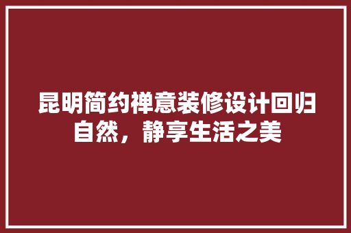 昆明简约禅意装修设计回归自然，静享生活之美