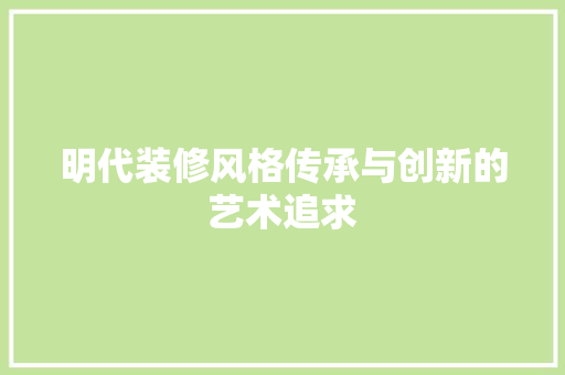 明代装修风格传承与创新的艺术追求