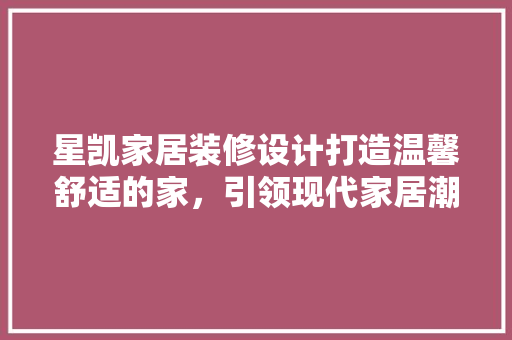 星凯家居装修设计打造温馨舒适的家，引领现代家居潮流
