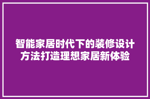 智能家居时代下的装修设计方法打造理想家居新体验