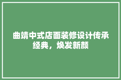 曲靖中式店面装修设计传承经典，焕发新颜