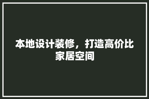 本地设计装修，打造高价比家居空间