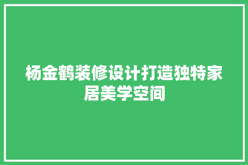 杨金鹤装修设计打造独特家居美学空间 建筑法规