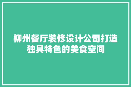柳州餐厅装修设计公司打造独具特色的美食空间 建筑法规