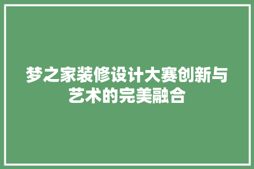 梦之家装修设计大赛创新与艺术的完美融合