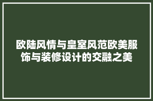 欧陆风情与皇室风范欧美服饰与装修设计的交融之美 知识问答