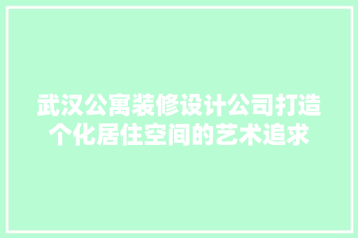 武汉公寓装修设计公司打造个化居住空间的艺术追求