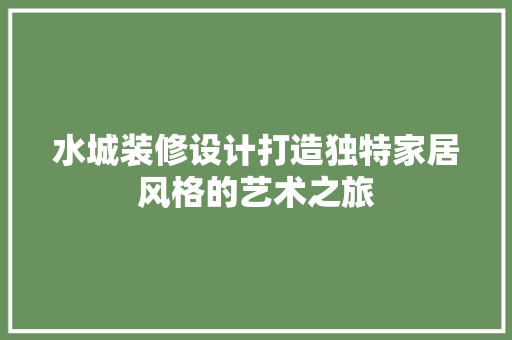 水城装修设计打造独特家居风格的艺术之旅