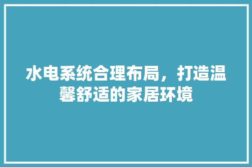 水电系统合理布局，打造温馨舒适的家居环境