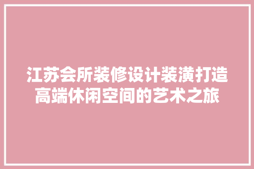 江苏会所装修设计装潢打造高端休闲空间的艺术之旅