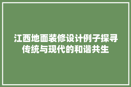 江西地面装修设计例子探寻传统与现代的和谐共生
