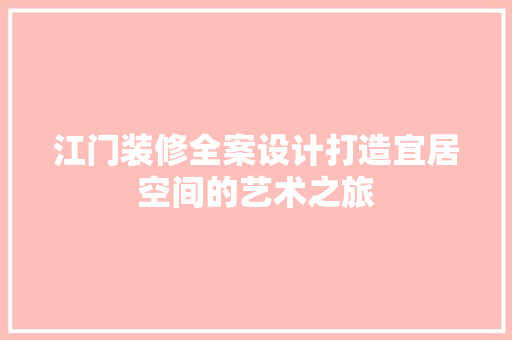 江门装修全案设计打造宜居空间的艺术之旅