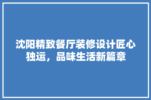 沈阳精致餐厅装修设计匠心独运，品味生活新篇章
