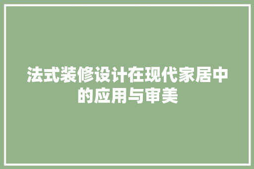 法式装修设计在现代家居中的应用与审美