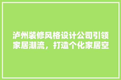 泸州装修风格设计公司引领家居潮流，打造个化家居空间
