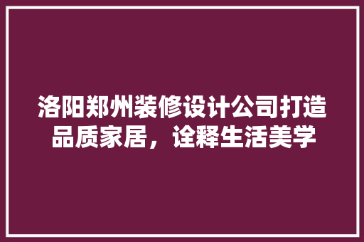洛阳郑州装修设计公司打造品质家居，诠释生活美学