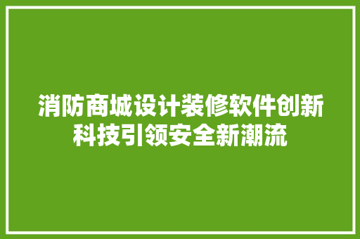 消防商城设计装修软件创新科技引领安全新潮流