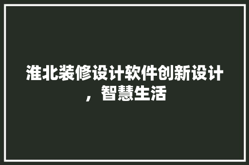 淮北装修设计软件创新设计，智慧生活