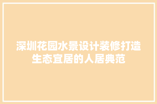 深圳花园水景设计装修打造生态宜居的人居典范