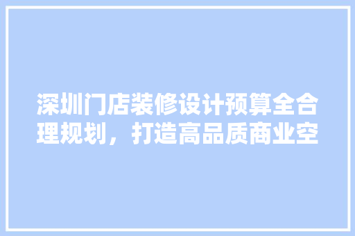 深圳门店装修设计预算全合理规划，打造高品质商业空间