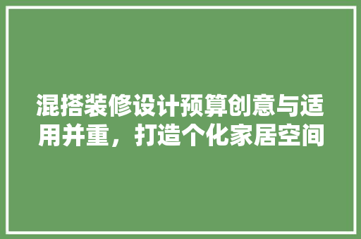 混搭装修设计预算创意与适用并重，打造个化家居空间