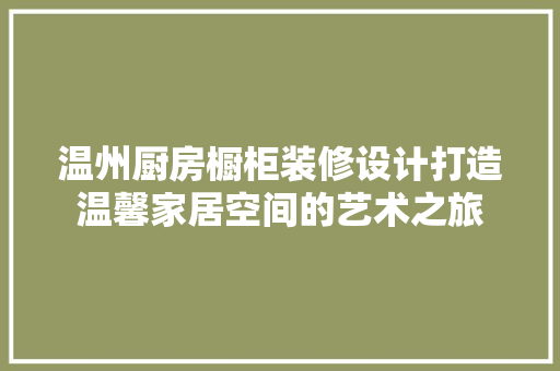 温州厨房橱柜装修设计打造温馨家居空间的艺术之旅